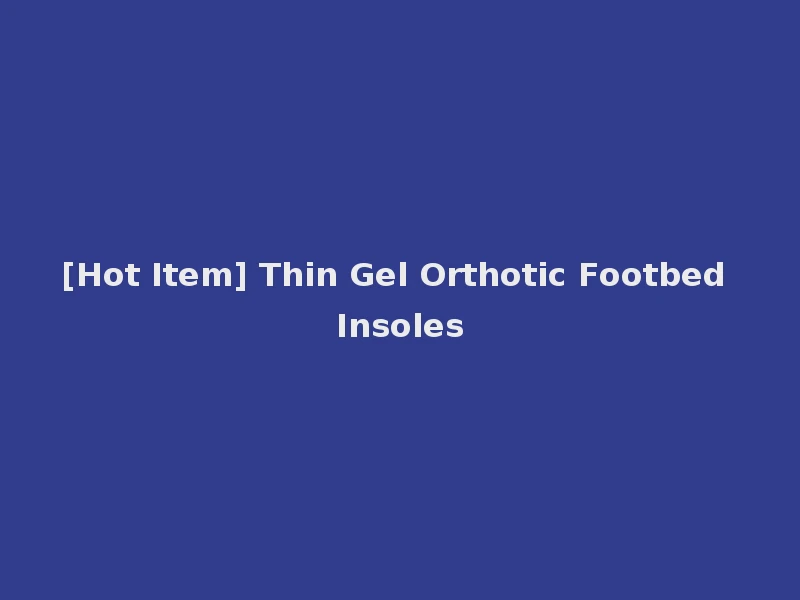 [Hot Item] Thin Gel Orthotic Footbed Insoles