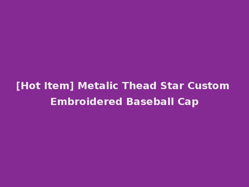 [Hot Item] Metalic Thead Star Custom Embroidered Baseball Cap