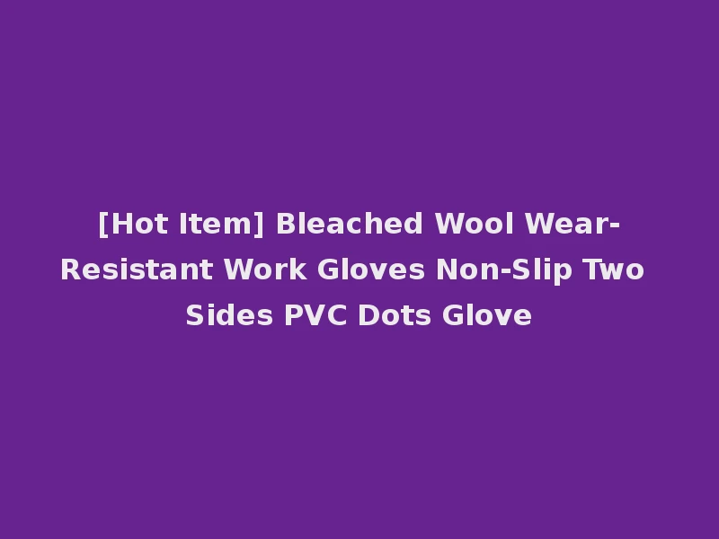 [Hot Item] Bleached Wool Wear-Resistant Work Gloves Non-Slip Two Sides PVC Dots Glove
