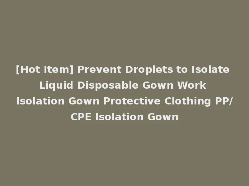 [Hot Item] Prevent Droplets to Isolate Liquid Disposable Gown Work Isolation Gown Protective Clothing PP/CPE Isolation Gown
