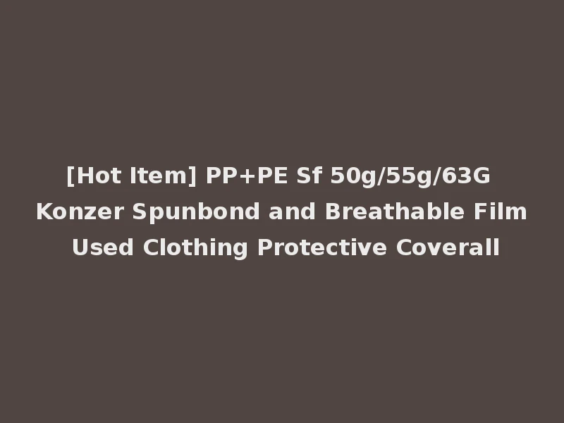 [Hot Item] PP+PE Sf 50g/55g/63G Konzer Spunbond and Breathable Film Used Clothing Protective Coverall