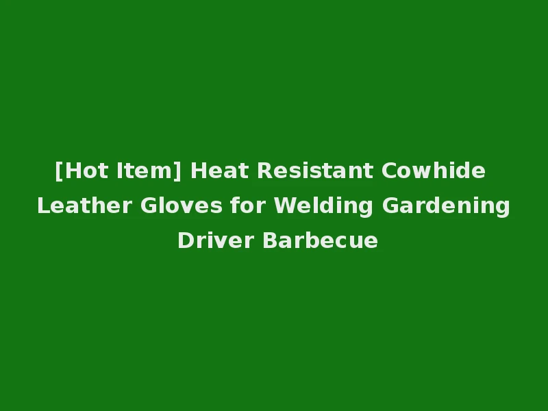 [Hot Item] Heat Resistant Cowhide Leather Gloves for Welding Gardening Driver Barbecue