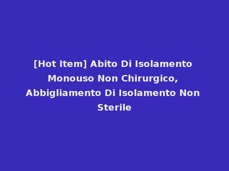 [Hot Item] Abito Di Isolamento Monouso Non Chirurgico, Abbigliamento Di Isolamento Non Sterile