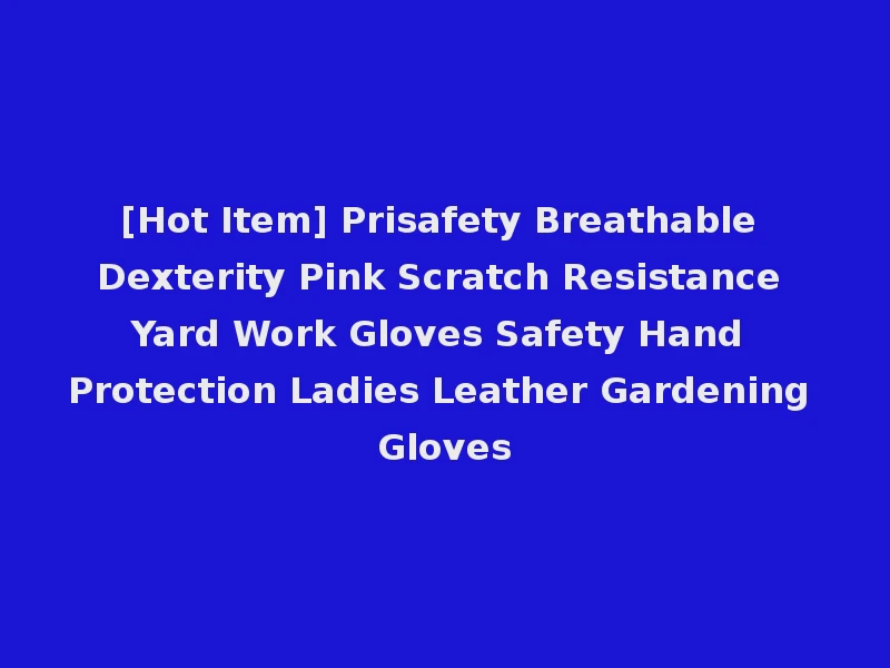 [Hot Item] Prisafety Breathable Dexterity Pink Scratch Resistance Yard Work Gloves Safety Hand Protection Ladies Leather Gardening Gloves