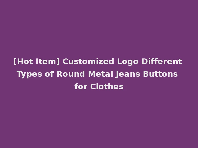 [Hot Item] Customized Logo Different Types of Round Metal Jeans Buttons for Clothes