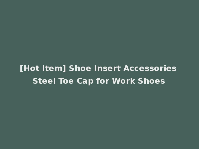 [Hot Item] Shoe Insert Accessories Steel Toe Cap for Work Shoes