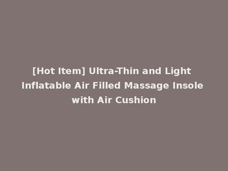 [Hot Item] Ultra-Thin and Light Inflatable Air Filled Massage Insole with Air Cushion