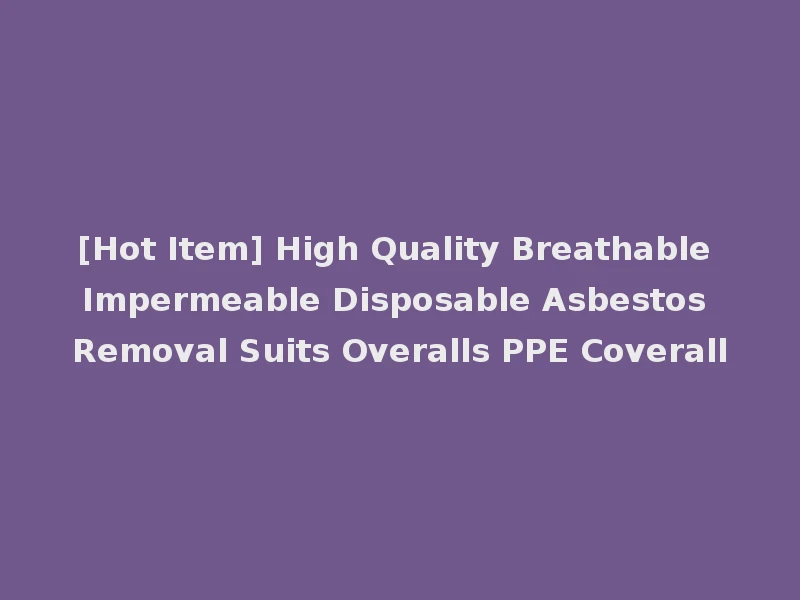 [Hot Item] High Quality Breathable Impermeable Disposable Asbestos Removal Suits Overalls PPE Coverall