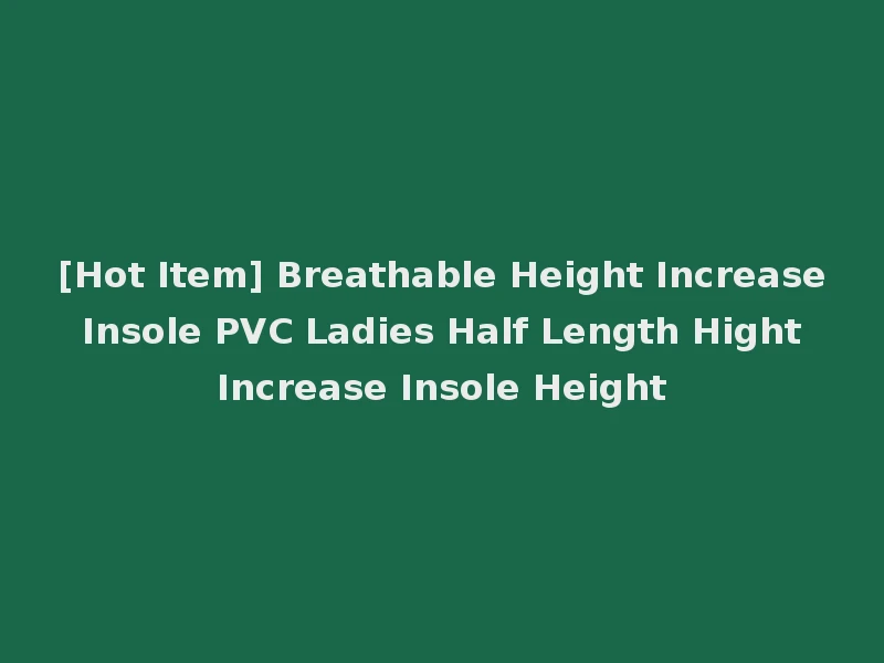 [Hot Item] Breathable Height Increase Insole PVC Ladies Half Length Hight Increase Insole Height