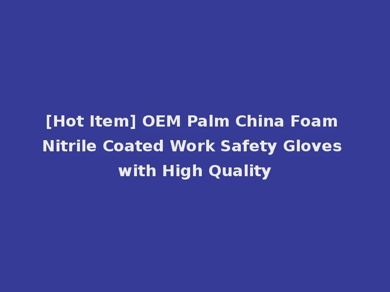 [Hot Item] OEM Palm China Foam Nitrile Coated Work Safety Gloves with High Quality