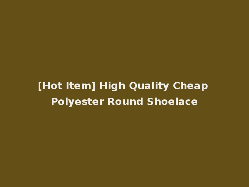 [Hot Item] High Quality Cheap Polyester Round Shoelace