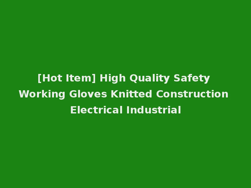 [Hot Item] High Quality Safety Working Gloves Knitted Construction Electrical Industrial