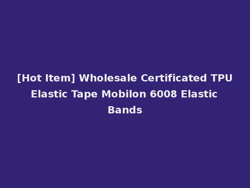 [Hot Item] Wholesale Certificated TPU Elastic Tape Mobilon 6008 Elastic Bands