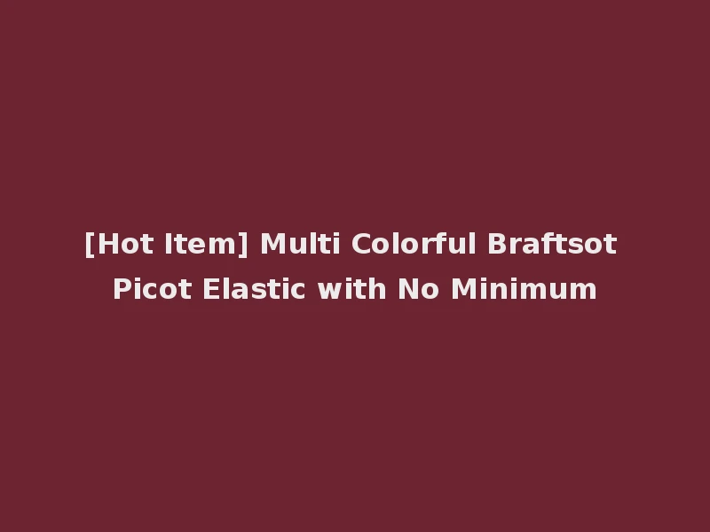 [Hot Item] Multi Colorful Braftsot Picot Elastic with No Minimum