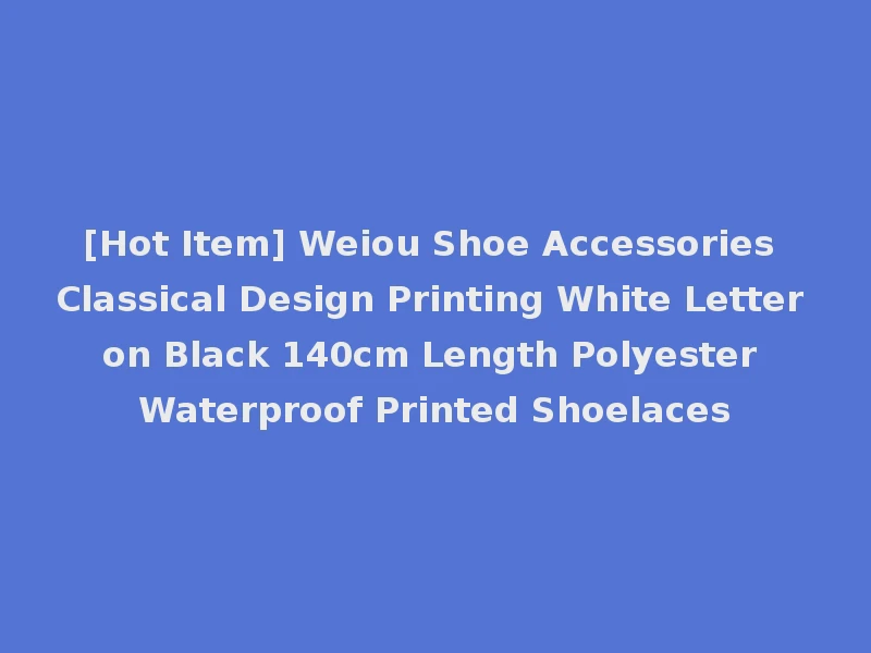 [Hot Item] Weiou Shoe Accessories Classical Design Printing White Letter on Black 140cm Length Polyester Waterproof Printed Shoelaces