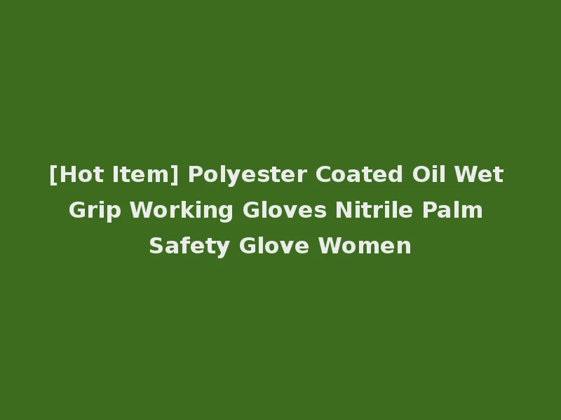 [Hot Item] Polyester Coated Oil Wet Grip Working Gloves Nitrile Palm Safety Glove Women