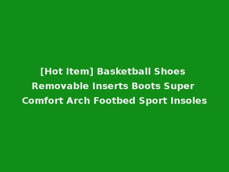 [Hot Item] Basketball Shoes Removable Inserts Boots Super Comfort Arch Footbed Sport Insoles