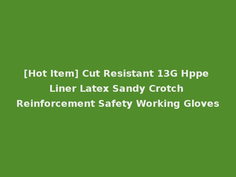 [Hot Item] Cut Resistant 13G Hppe Liner Latex Sandy Crotch Reinforcement Safety Working Gloves