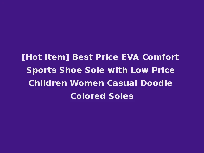 [Hot Item] Best Price EVA Comfort Sports Shoe Sole with Low Price Children Women Casual Doodle Colored Soles