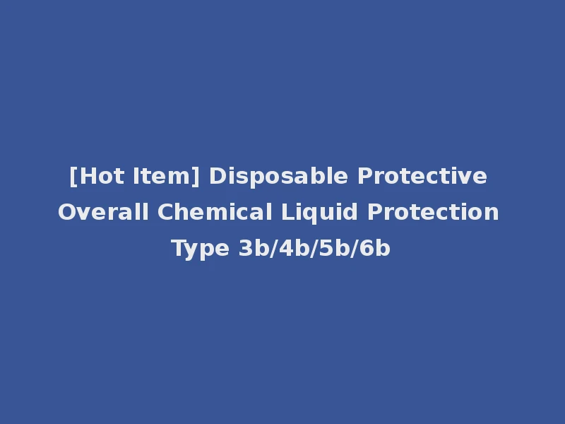 [Hot Item] Disposable Protective Overall Chemical Liquid Protection Type 3b/4b/5b/6b