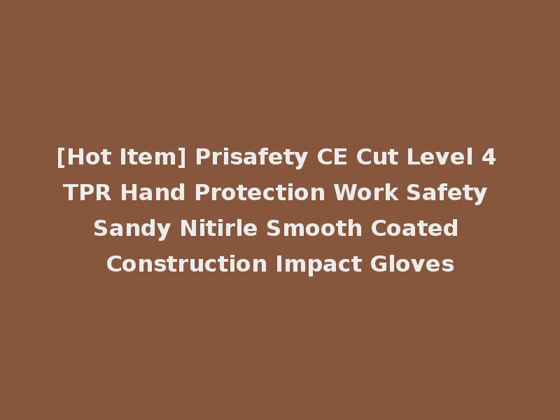[Hot Item] Prisafety CE Cut Level 4 TPR Hand Protection Work Safety Sandy Nitirle Smooth Coated Construction Impact Gloves