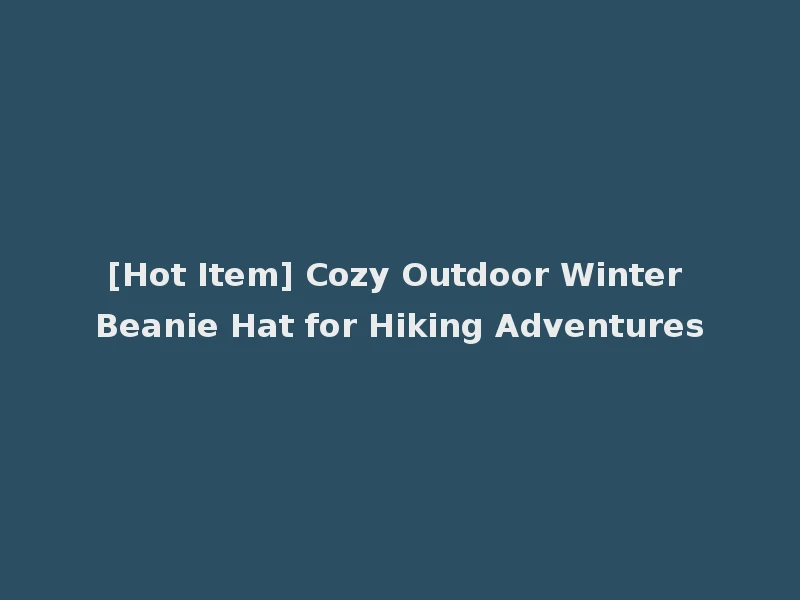 [Hot Item] Cozy Outdoor Winter Beanie Hat for Hiking Adventures