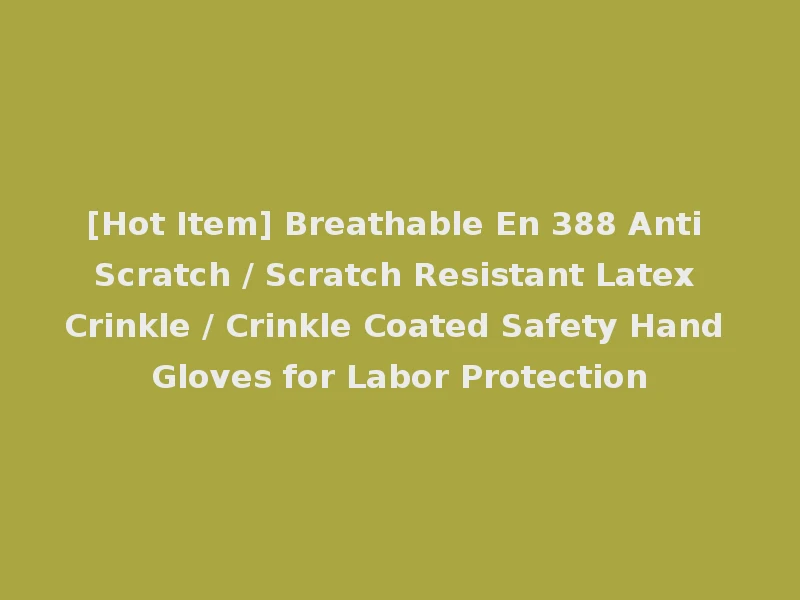 [Hot Item] Breathable En 388 Anti Scratch / Scratch Resistant Latex Crinkle / Crinkle Coated Safety Hand Gloves for Labor Protection