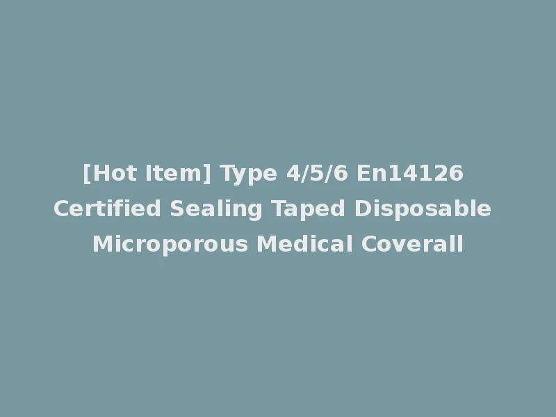 [Hot Item] Type 4/5/6 En14126 Certified Sealing Taped Disposable Microporous Medical Coverall