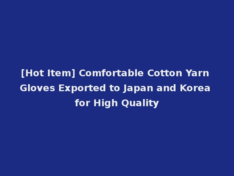 [Hot Item] Comfortable Cotton Yarn Gloves Exported to Japan and Korea for High Quality