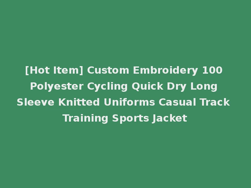 [Hot Item] Custom Embroidery 100 Polyester Cycling Quick Dry Long Sleeve Knitted Uniforms Casual Track Training Sports Jacket