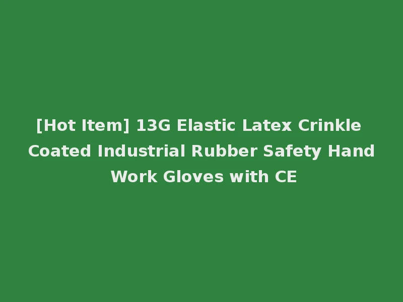 [Hot Item] 13G Elastic Latex Crinkle Coated Industrial Rubber Safety Hand Work Gloves with CE