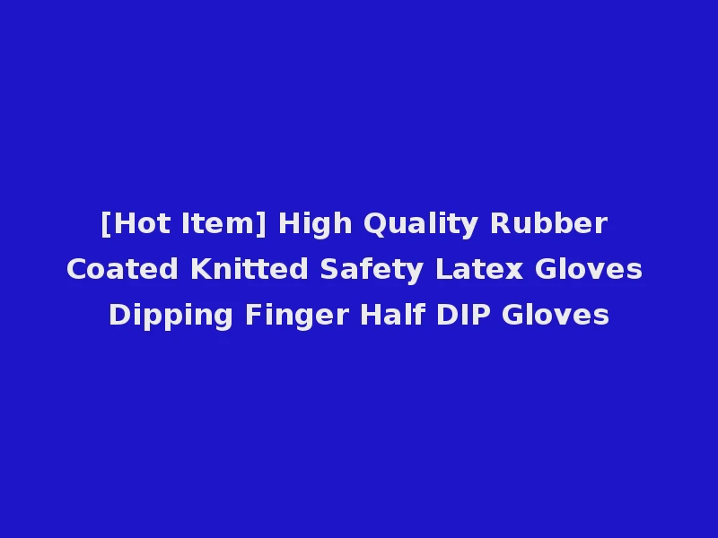 [Hot Item] High Quality Rubber Coated Knitted Safety Latex Gloves Dipping Finger Half DIP Gloves