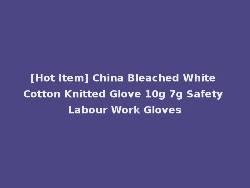 [Hot Item] China Bleached White Cotton Knitted Glove 10g 7g Safety Labour Work Gloves