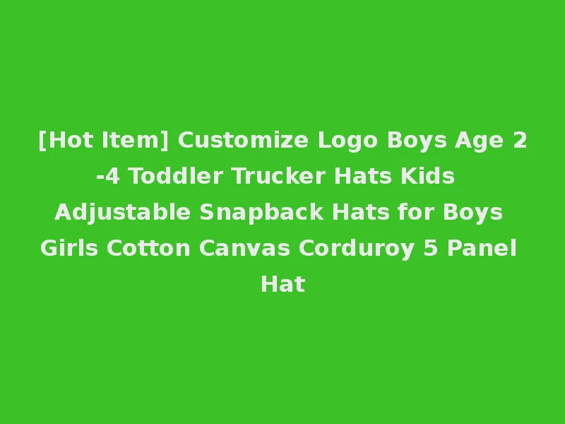 [Hot Item] Customize Logo Boys Age 2-4 Toddler Trucker Hats Kids Adjustable Snapback Hats for Boys Girls Cotton Canvas Corduroy 5 Panel Hat