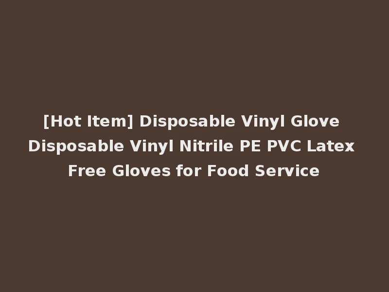 [Hot Item] Disposable Vinyl Glove Disposable Vinyl Nitrile PE PVC Latex Free Gloves for Food Service