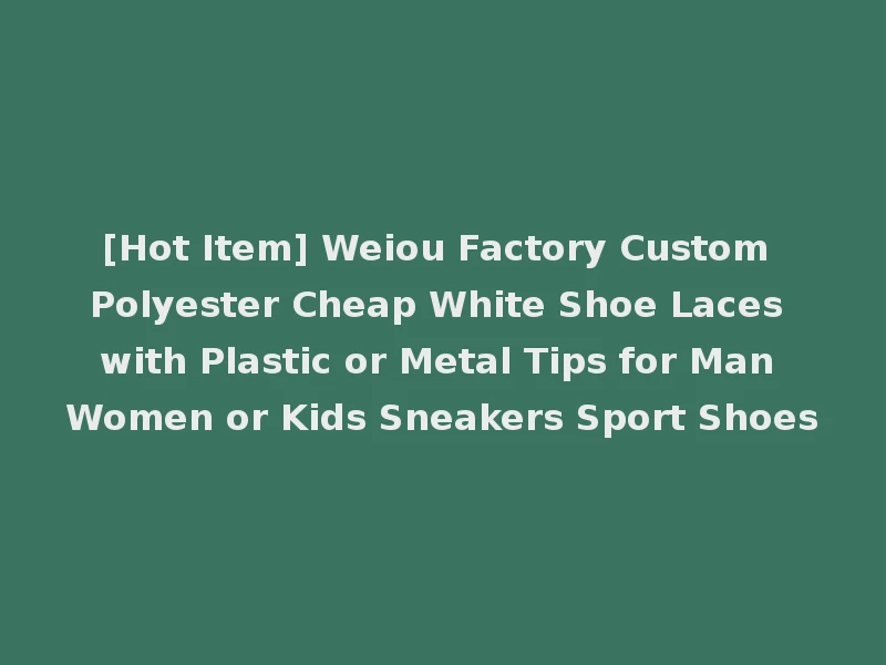 [Hot Item] Weiou Factory Custom Polyester Cheap White Shoe Laces with Plastic or Metal Tips for Man Women or Kids Sneakers Sport Shoes
