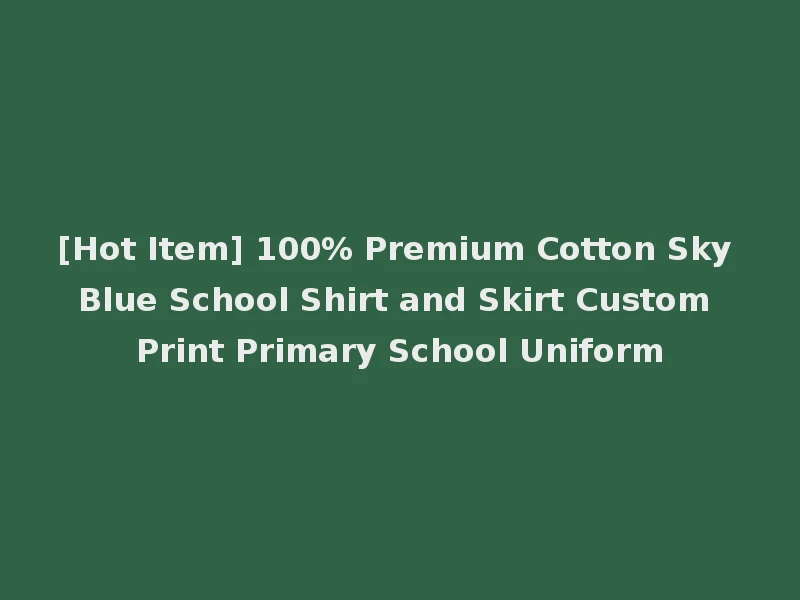 [Hot Item] 100% Premium Cotton Sky Blue School Shirt and Skirt Custom Print Primary School Uniform