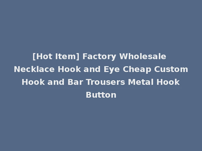 [Hot Item] Factory Wholesale Necklace Hook and Eye Cheap Custom Hook and Bar Trousers Metal Hook Button