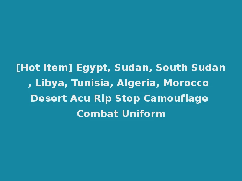[Hot Item] Egypt, Sudan, South Sudan, Libya, Tunisia, Algeria, Morocco Desert Acu Rip Stop Camouflage Combat Uniform