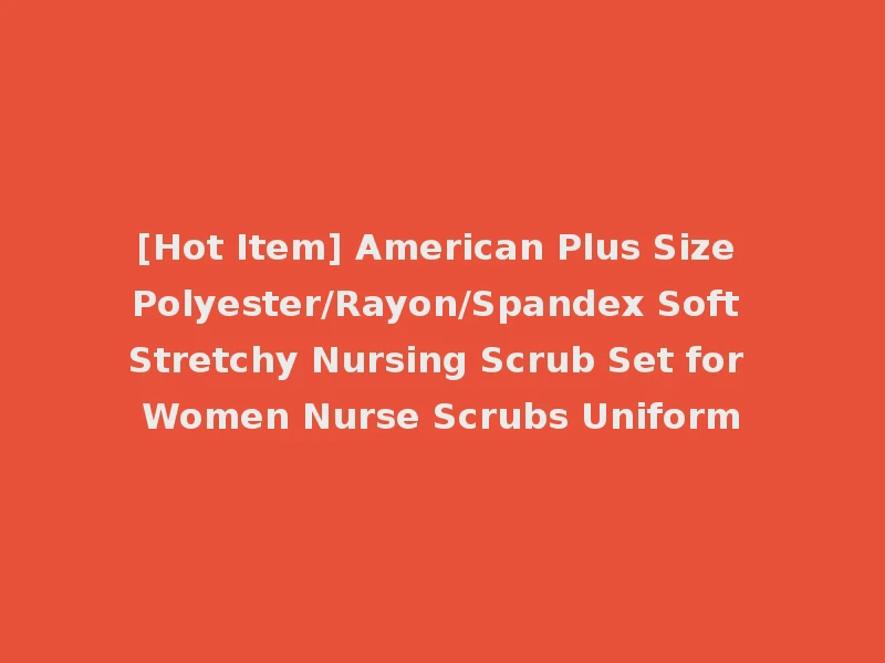 [Hot Item] American Plus Size Polyester/Rayon/Spandex Soft Stretchy Nursing Scrub Set for Women Nurse Scrubs Uniform
