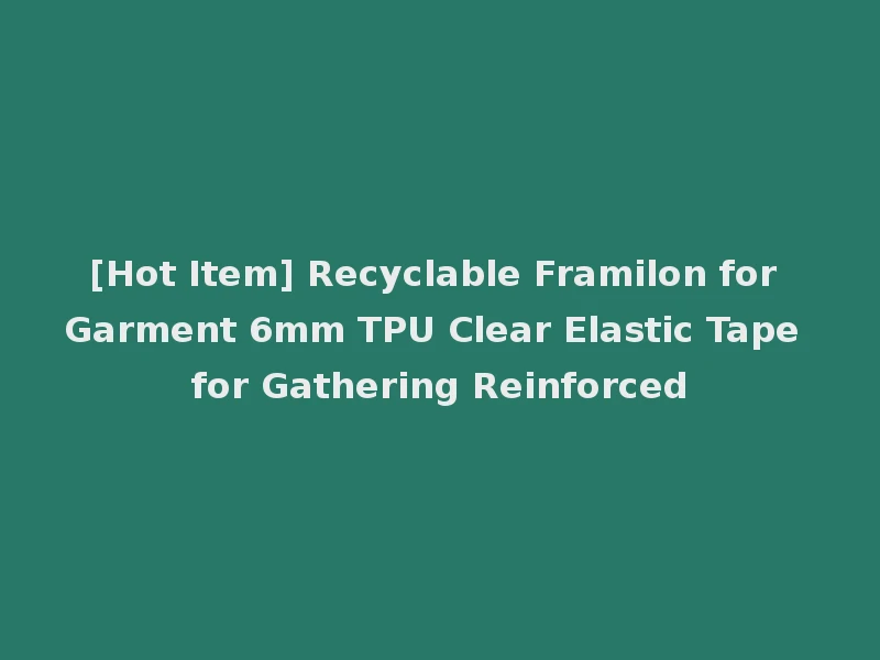 [Hot Item] Recyclable Framilon for Garment 6mm TPU Clear Elastic Tape for Gathering Reinforced