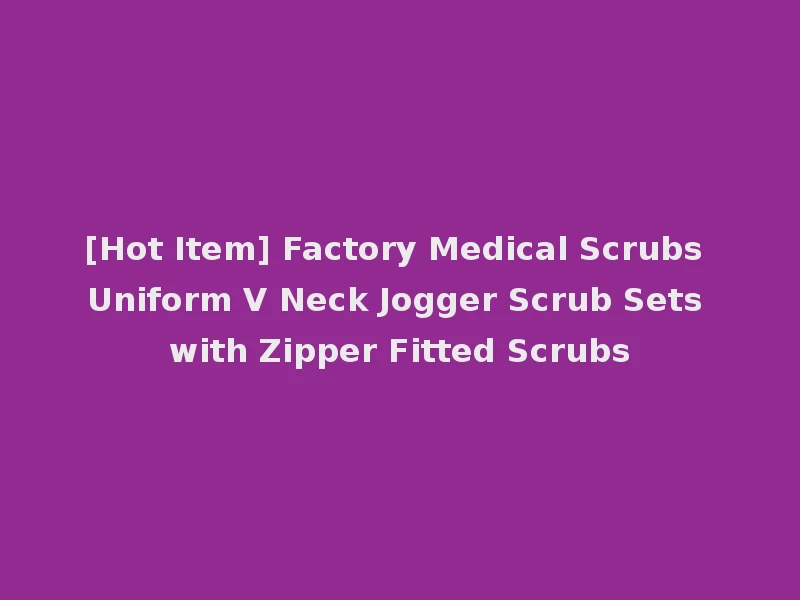 [Hot Item] Factory Medical Scrubs Uniform V Neck Jogger Scrub Sets with Zipper Fitted Scrubs