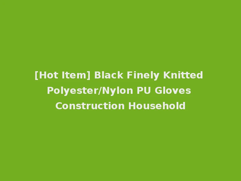 [Hot Item] Black Finely Knitted Polyester/Nylon PU Gloves Construction Household