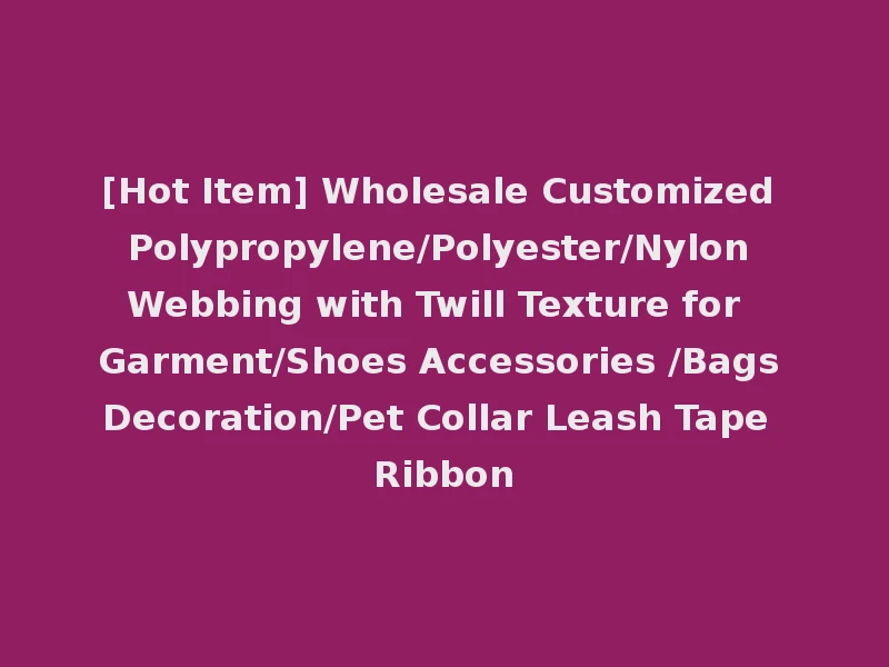 [Hot Item] Wholesale Customized Polypropylene/Polyester/Nylon Webbing with Twill Texture for Garment/Shoes Accessories /Bags Decoration/Pet Collar Leash Tape Ribbon