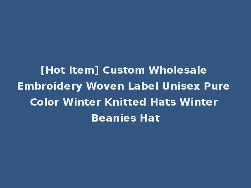 [Hot Item] Custom Wholesale Embroidery Woven Label Unisex Pure Color Winter Knitted Hats Winter Beanies Hat