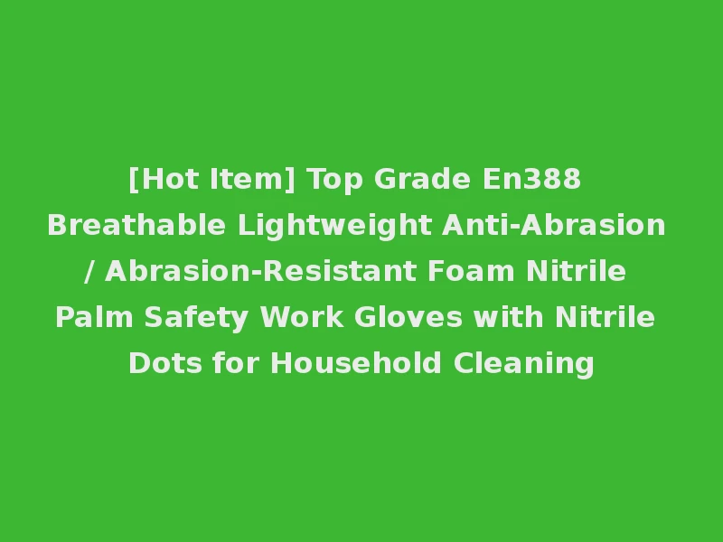 [Hot Item] Top Grade En388 Breathable Lightweight Anti-Abrasion / Abrasion-Resistant Foam Nitrile Palm Safety Work Gloves with Nitrile Dots for Household Cleaning