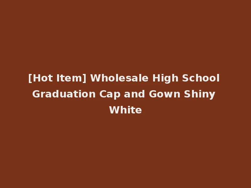 [Hot Item] Wholesale High School Graduation Cap and Gown Shiny White