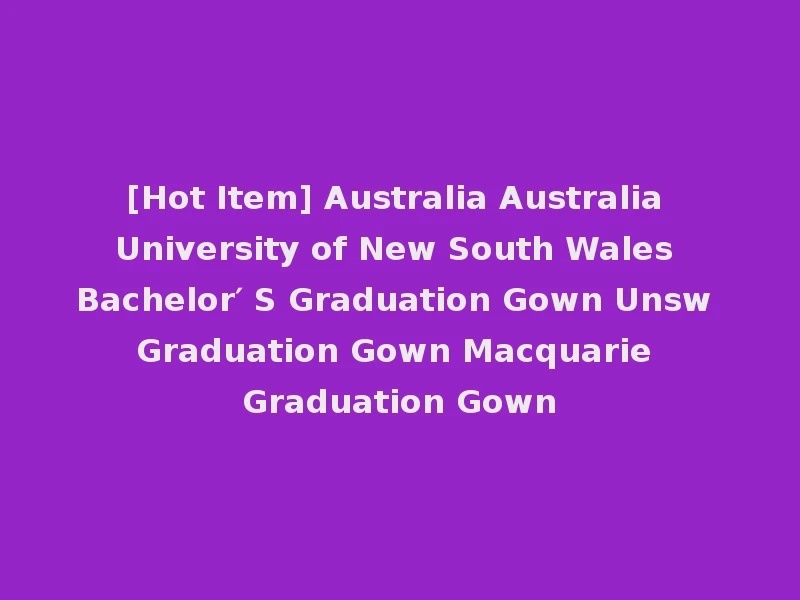 [Hot Item] Australia Australia University of New South Wales Bachelor′ S Graduation Gown Unsw Graduation Gown Macquarie Graduation Gown