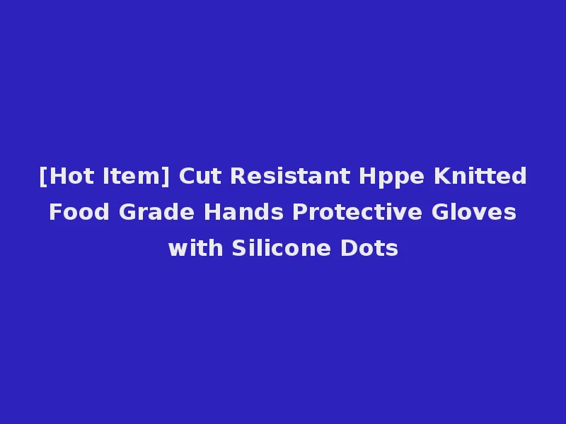 [Hot Item] Cut Resistant Hppe Knitted Food Grade Hands Protective Gloves with Silicone Dots