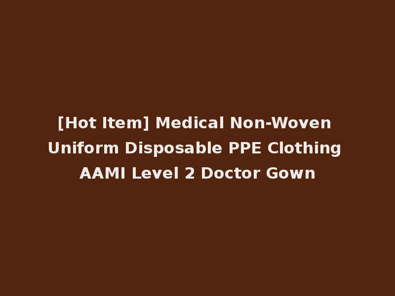 [Hot Item] Medical Non-Woven Uniform Disposable PPE Clothing AAMI Level 2 Doctor Gown
